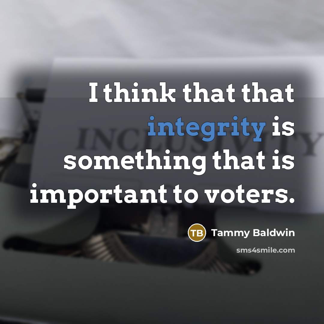 “I think that that integrity is something that is important to voters.” quote by Tammy Baldwin