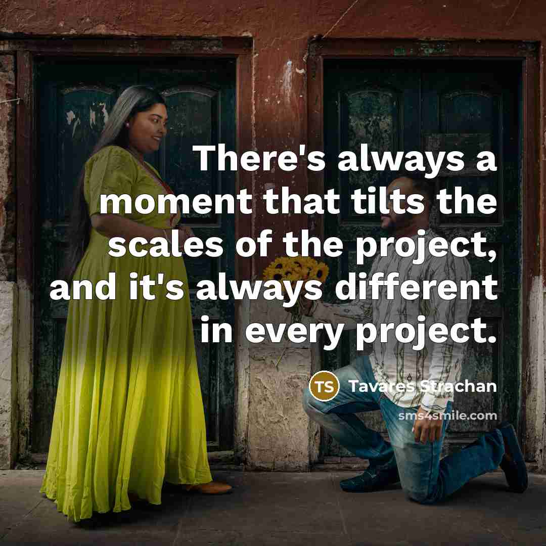 “There's always a moment that tilts the scales of the project, and it's always different in every project.” quote by Tavares Strachan