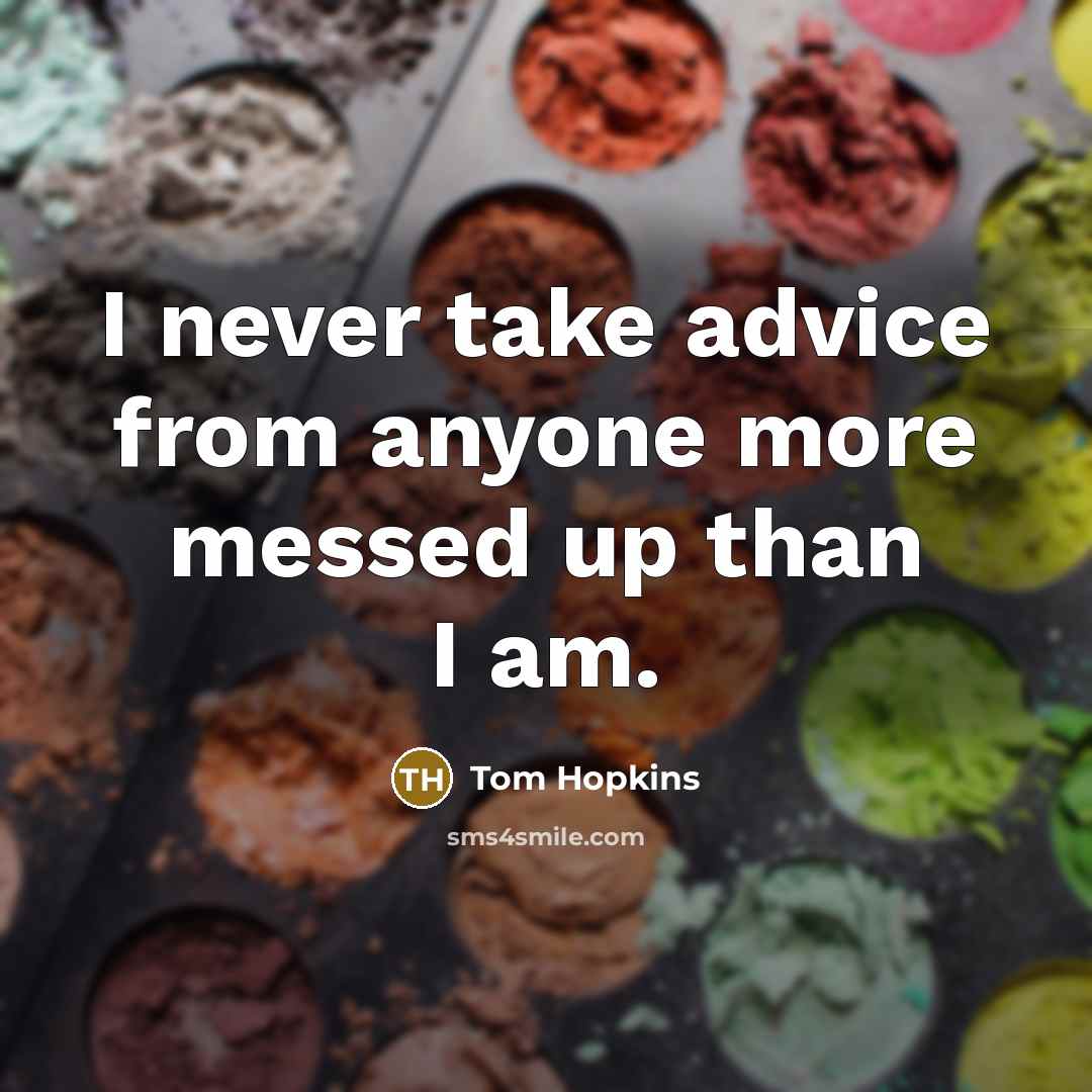 “I never take advice from anyone more messed up than I am.” quote by Tom Hopkins