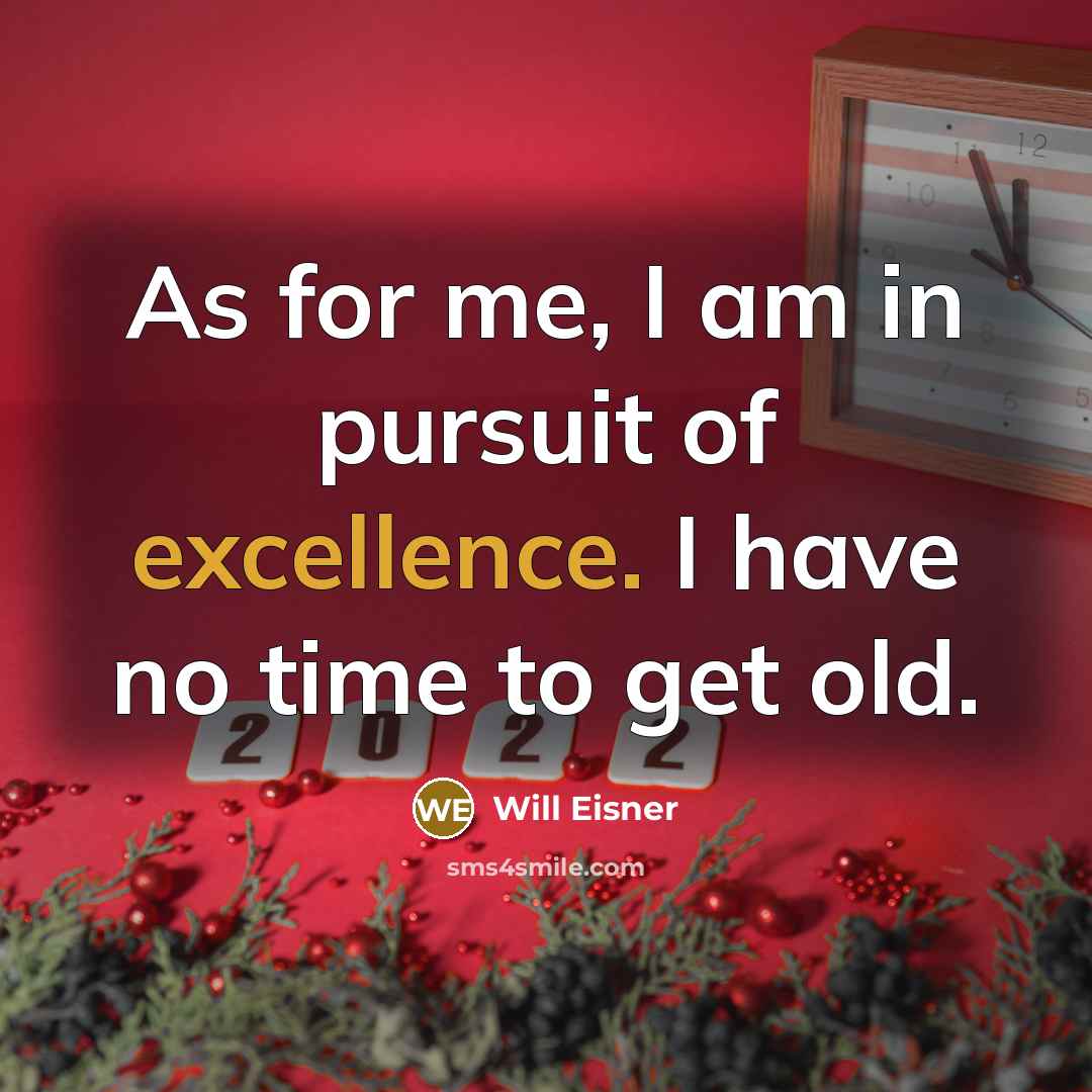 “As for me, I am in pursuit of excellence. I have no time to get old.” quote by Will Eisner