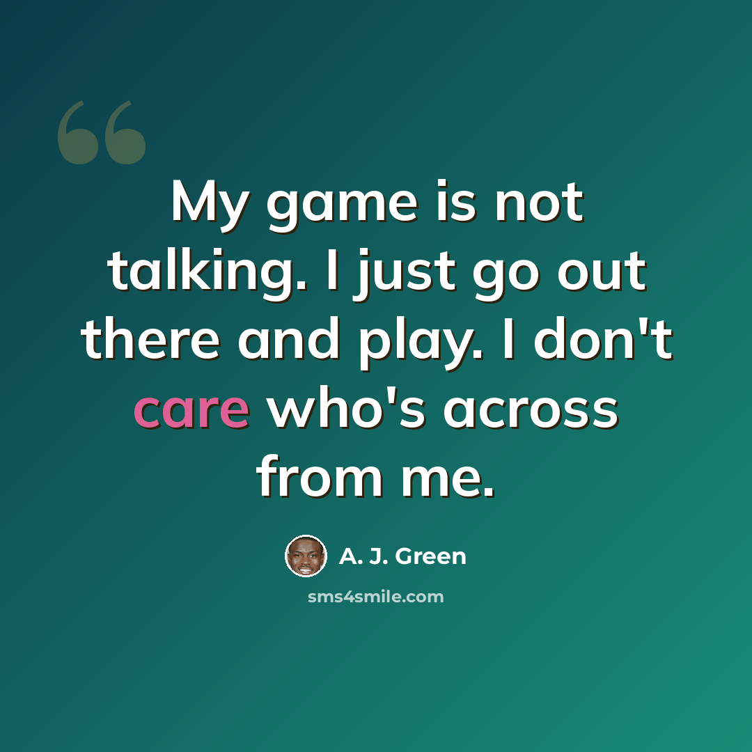 “My game is not talking. I just go out there and play. I don't care who's across from me.” quote by A. J. Green