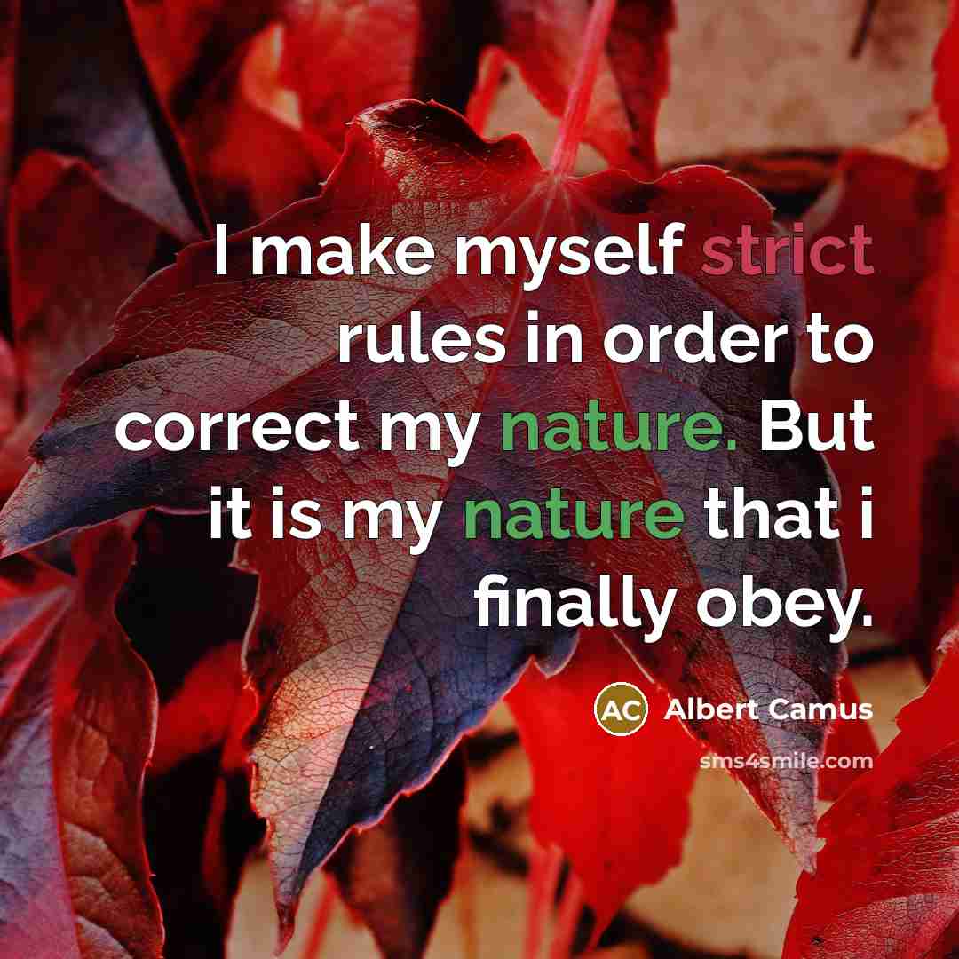 “I make myself strict rules in order to correct my nature. But it is my nature that i finally obey.” quote by Albert Camus