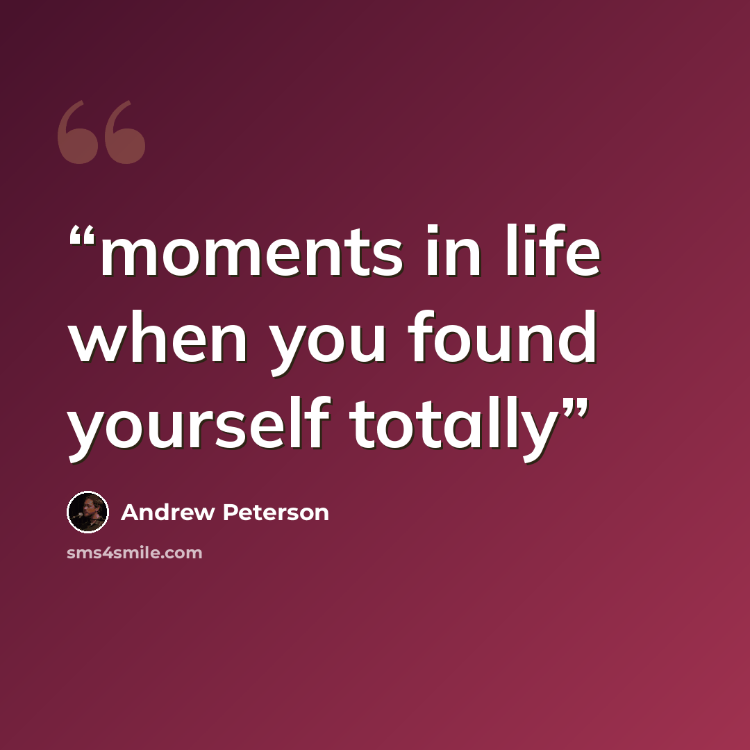 “moments in life when you found yourself totally” quote by Andrew Peterson