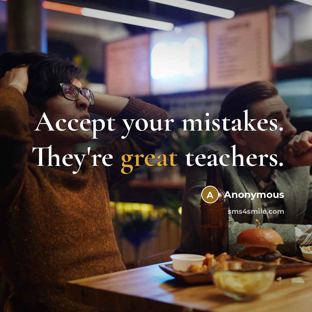 “Accept your mistakes. They're great teachers.” quote by Anonymous