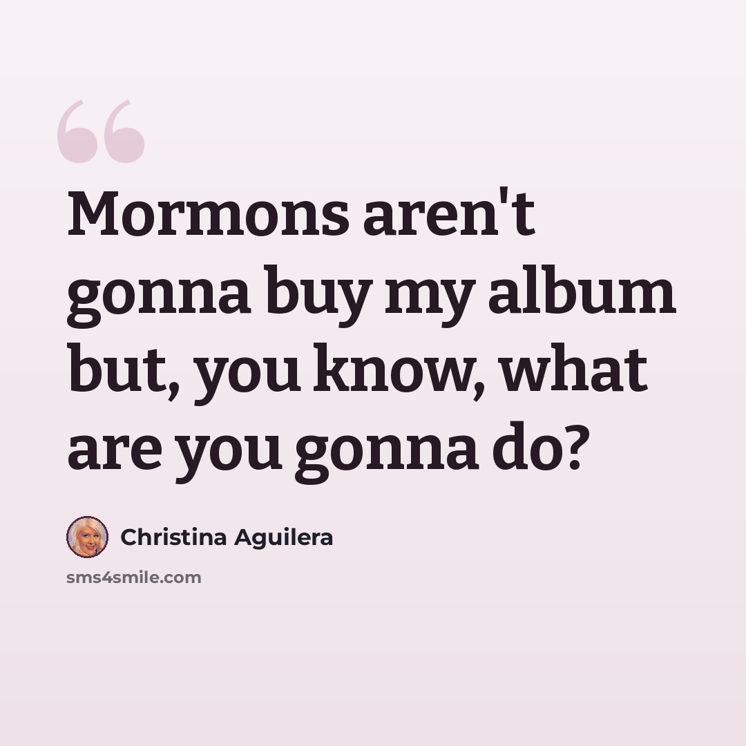 “Mormons aren't gonna buy my album but, you know, what are you gonna do?” quote by Christina Aguilera