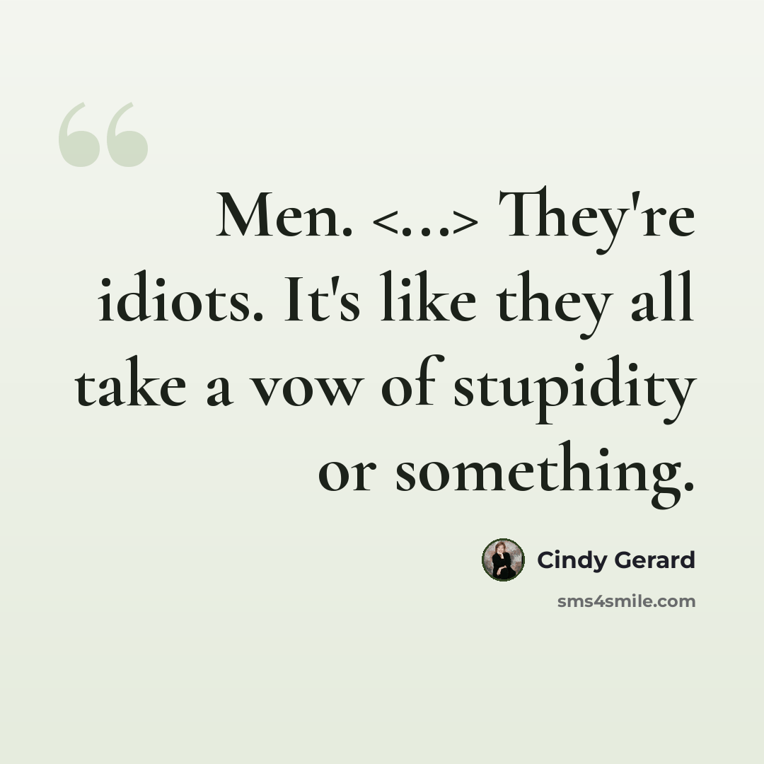 “Men. They're idiots. It's like they all take a vow of stupidity or something.” quote by Cindy Gerard