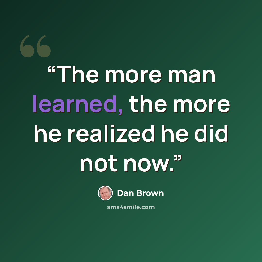 “The more man learned, the more he realized he did not now.” quote by Dan Brown