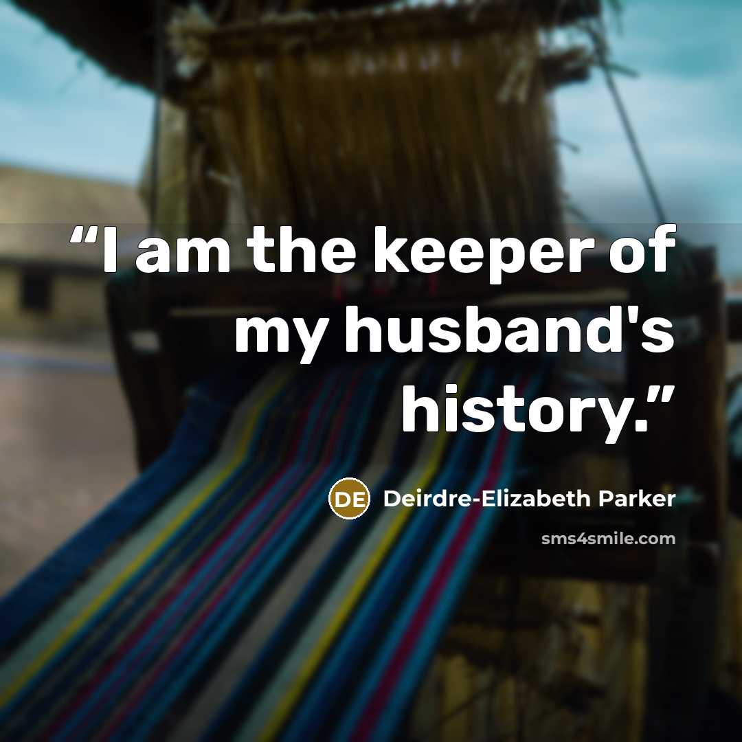 “I am the keeper of my husband's history.” quote by Deirdre-Elizabeth Parker
