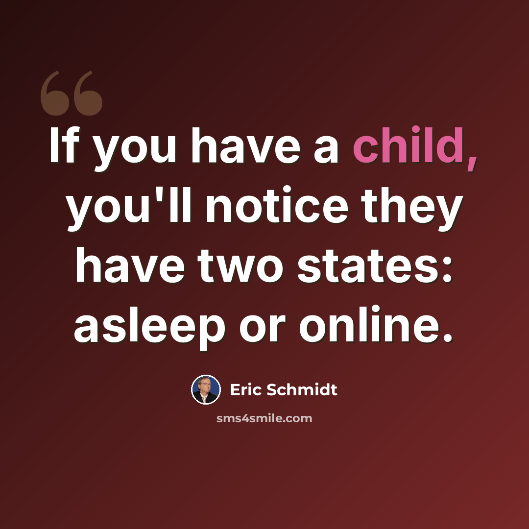 “If you have a child, you'll notice they have two states: asleep or online.” quote by Eric Schmidt