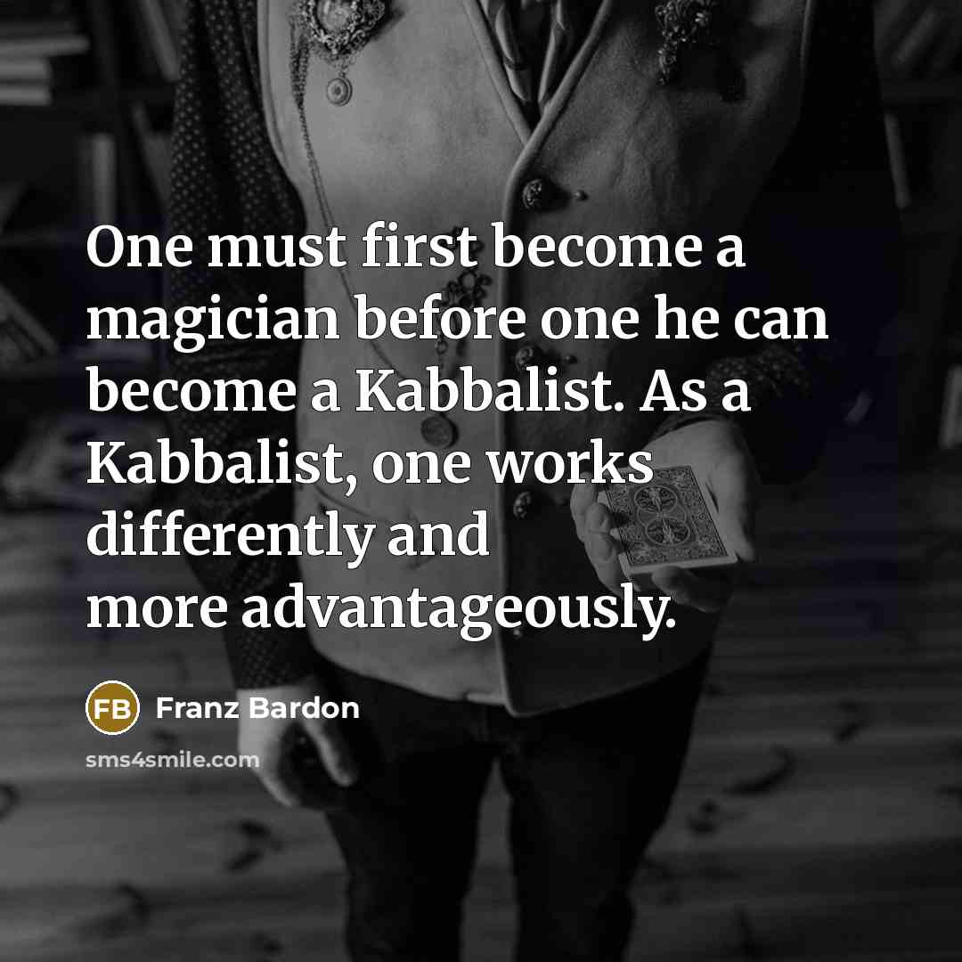 “One must first become a magician before one he can become a Kabbalist. As a Kabbalist, one works differently and more advantageously.” quote by Franz Bardon