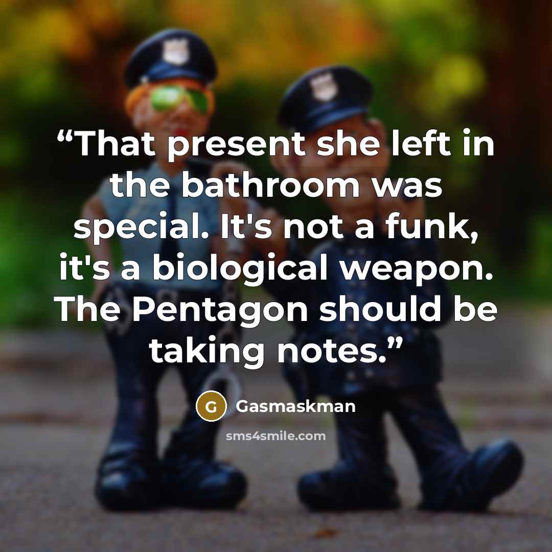“That present she left in the bathroom was special. It's not a funk, it's a biological weapon. The Pentagon should be taking notes.” quote by Gasmaskman