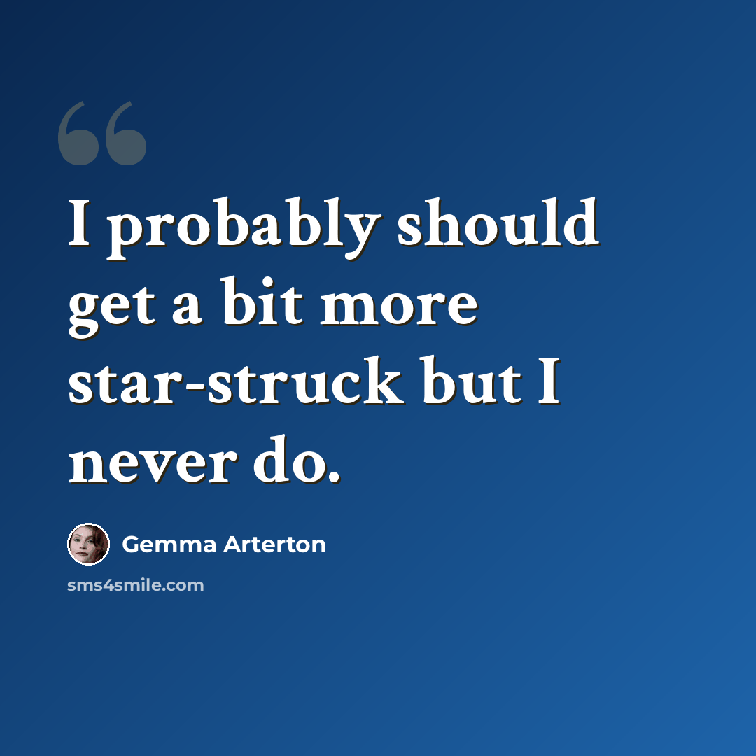 “I probably should get a bit more star-struck but I never do.” quote by Gemma Arterton