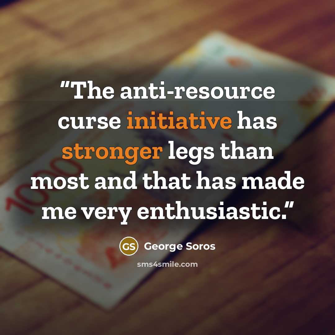 “The anti-resource curse initiative has stronger legs than most and that has made me very enthusiastic.” quote by George Soros