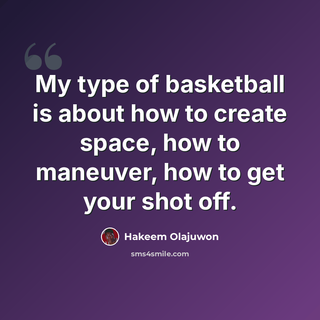 “My type of basketball is about how to create space, how to maneuver, how to get your shot off.” quote by Hakeem Olajuwon