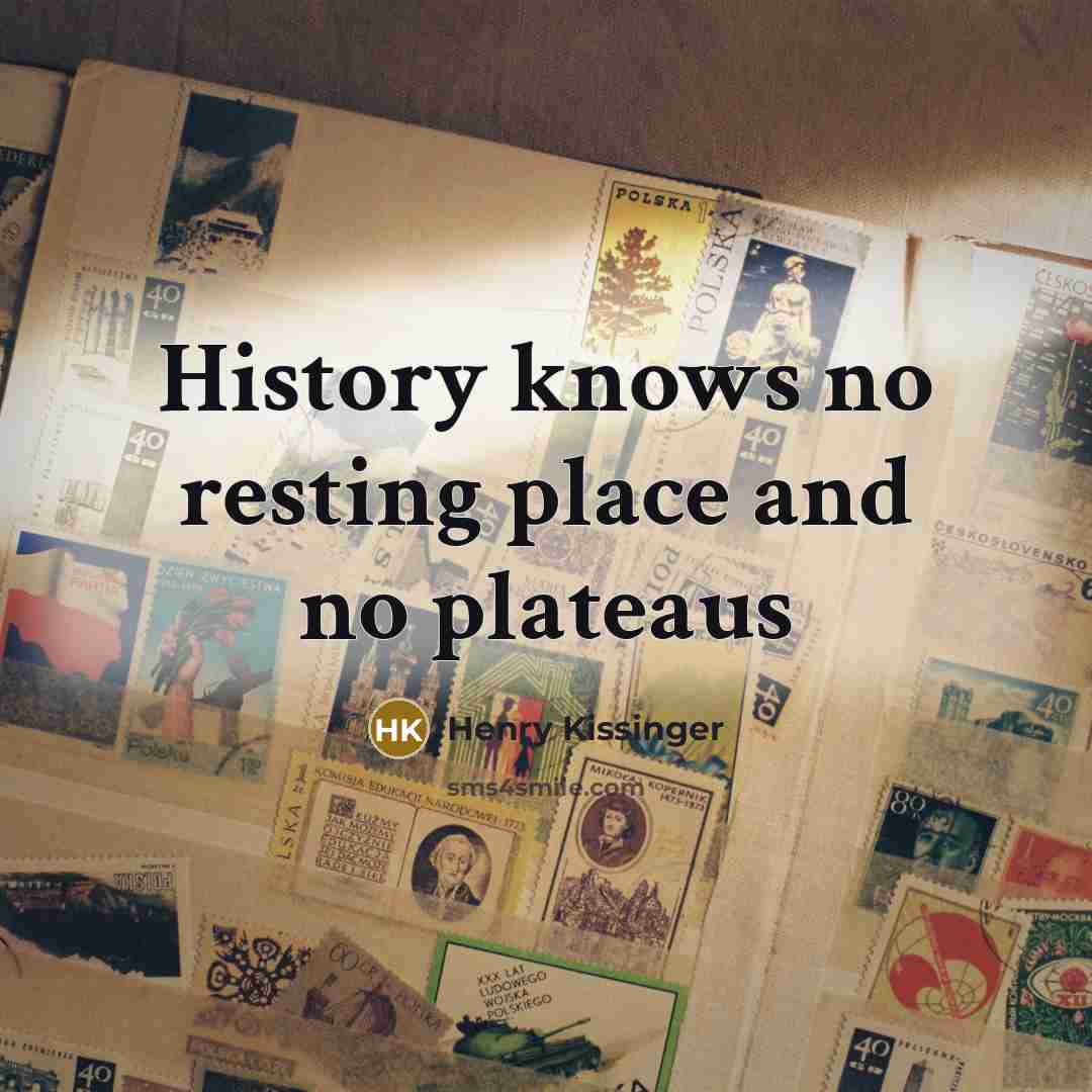 “History knows no resting place and no plateaus” quote by Henry Kissinger
