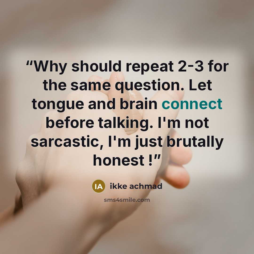 “Why should repeat 2-3 for the same question. Let tongue and brain connect before talking. I'm not sarcastic, I'm just brutally honest !” quote by ikke achmad
