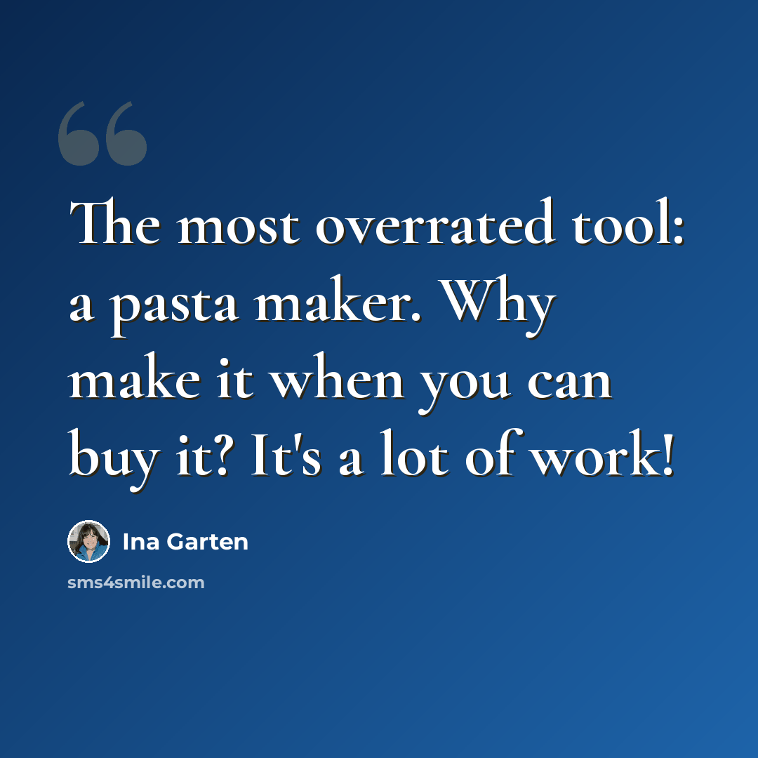 “The most overrated tool: a pasta maker. Why make it when you can buy it? It's a lot of work!” quote by Ina Garten
