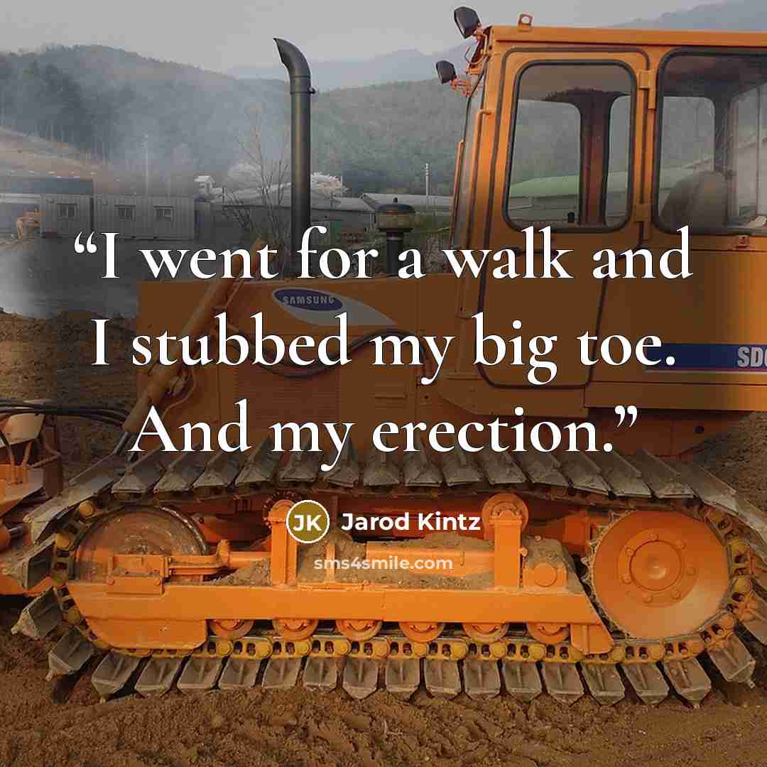 “I went for a walk and I stubbed my big toe. And my erection.” quote by Jarod Kintz
