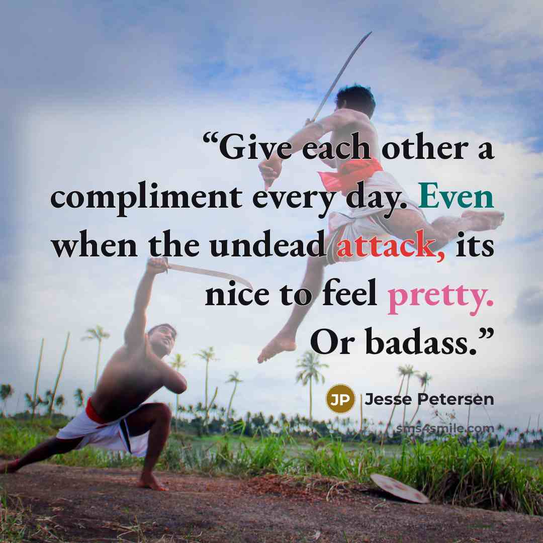 “Give each other a compliment every day. Even when the undead attack, its nice to feel pretty. Or badass.” quote by Jesse Petersen