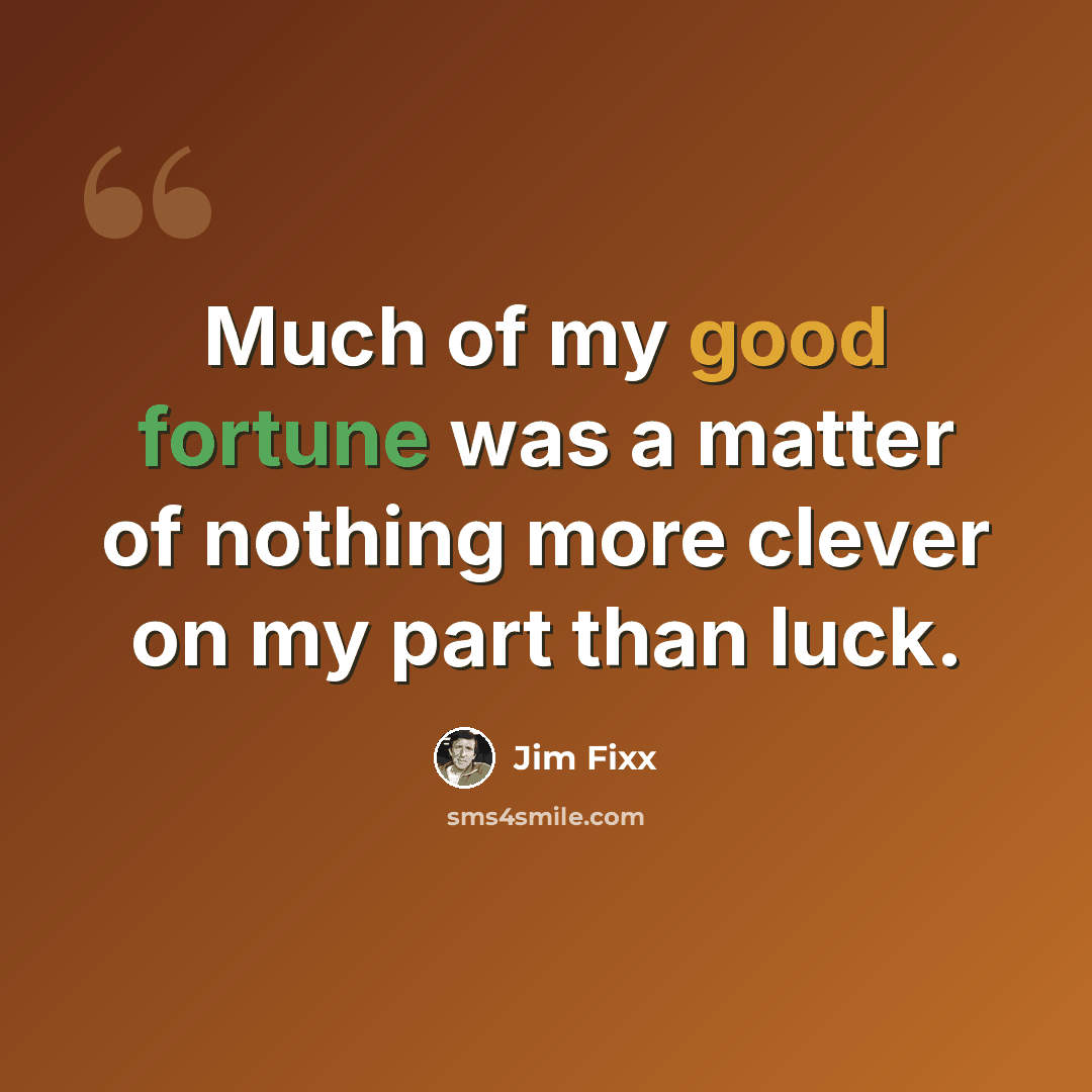 “Much of my good fortune was a matter of nothing more clever on my part than luck.” quote by Jim Fixx