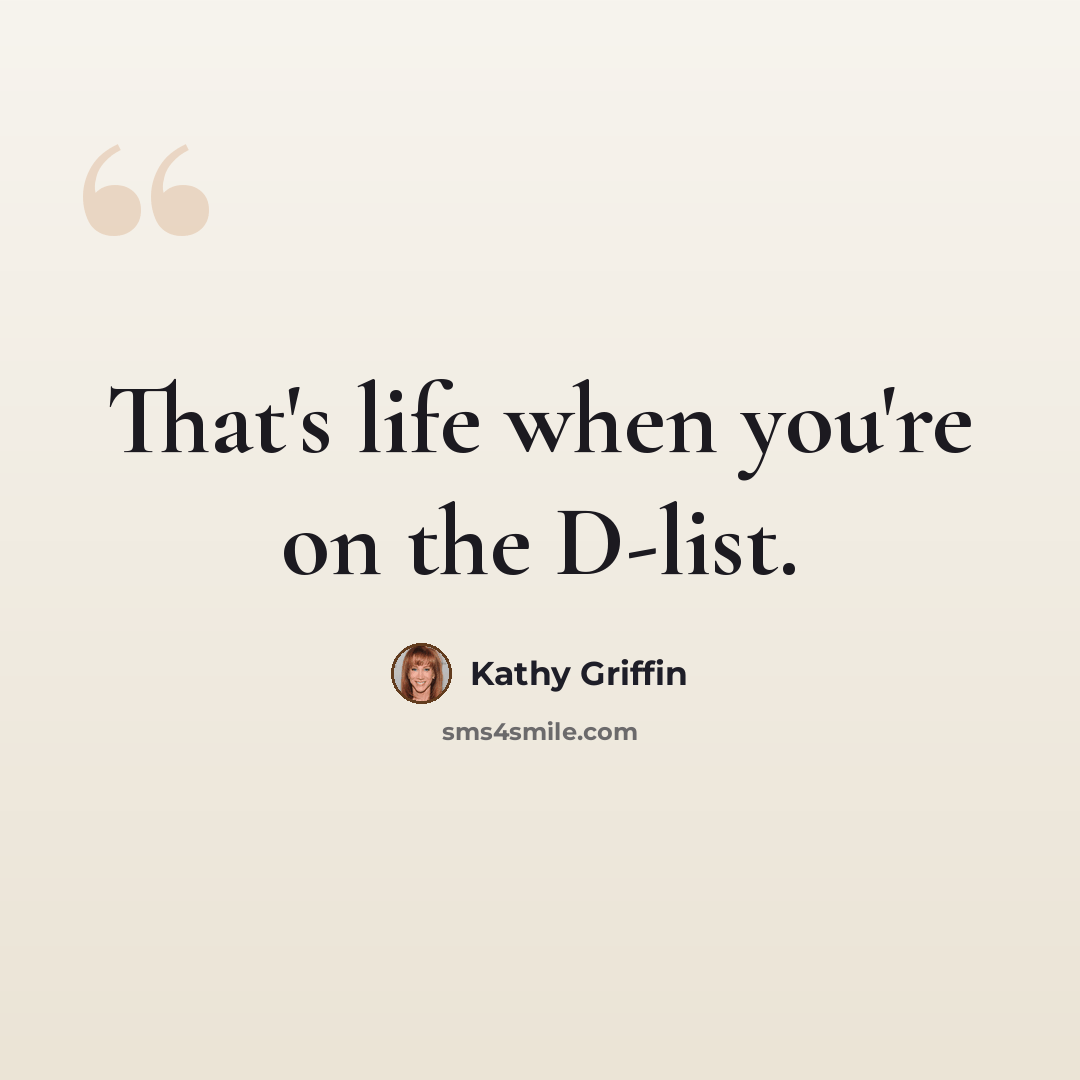 “That's life when you're on the D-list.” quote by Kathy Griffin