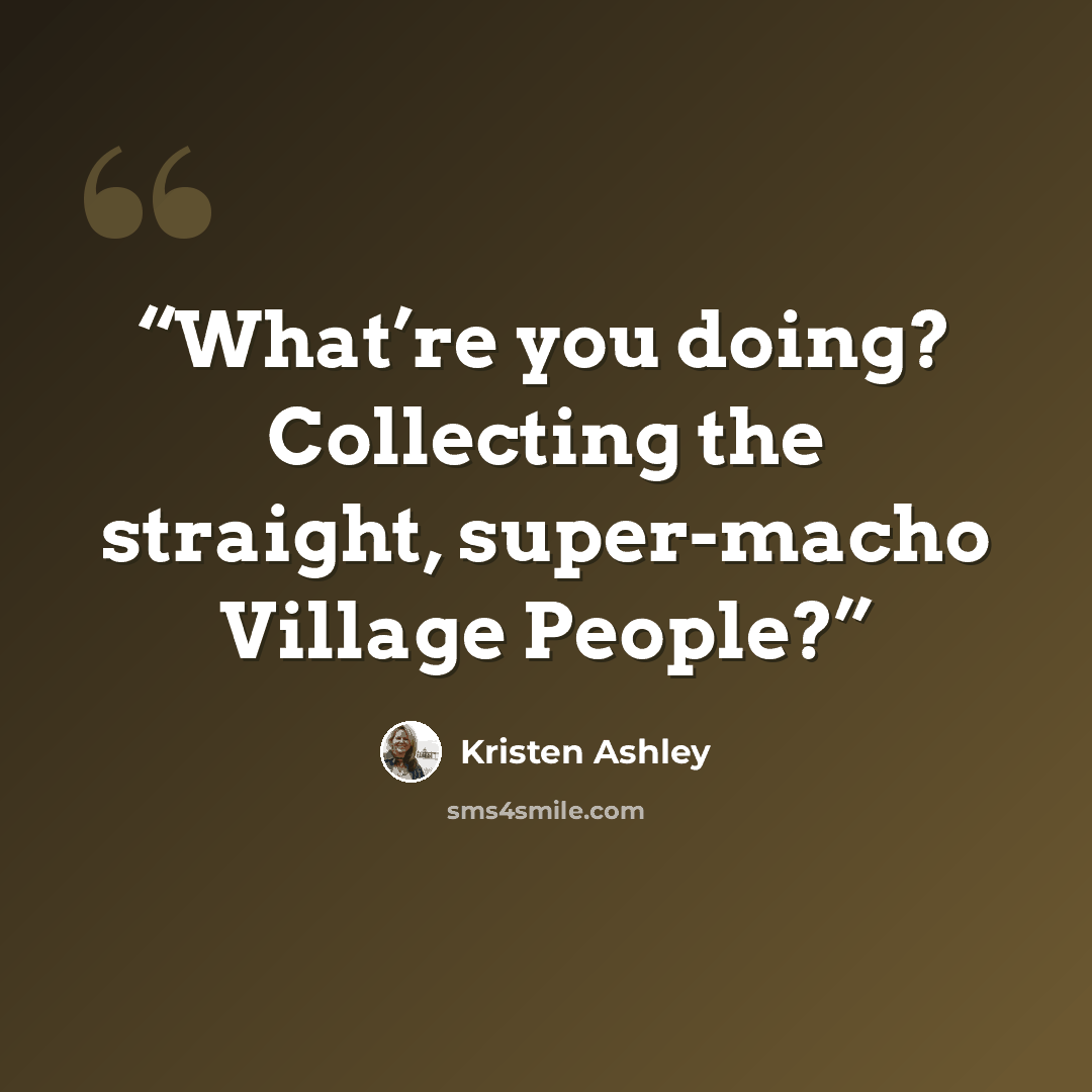 “What’re you doing? Collecting the straight, super-macho Village People?” quote by Kristen Ashley