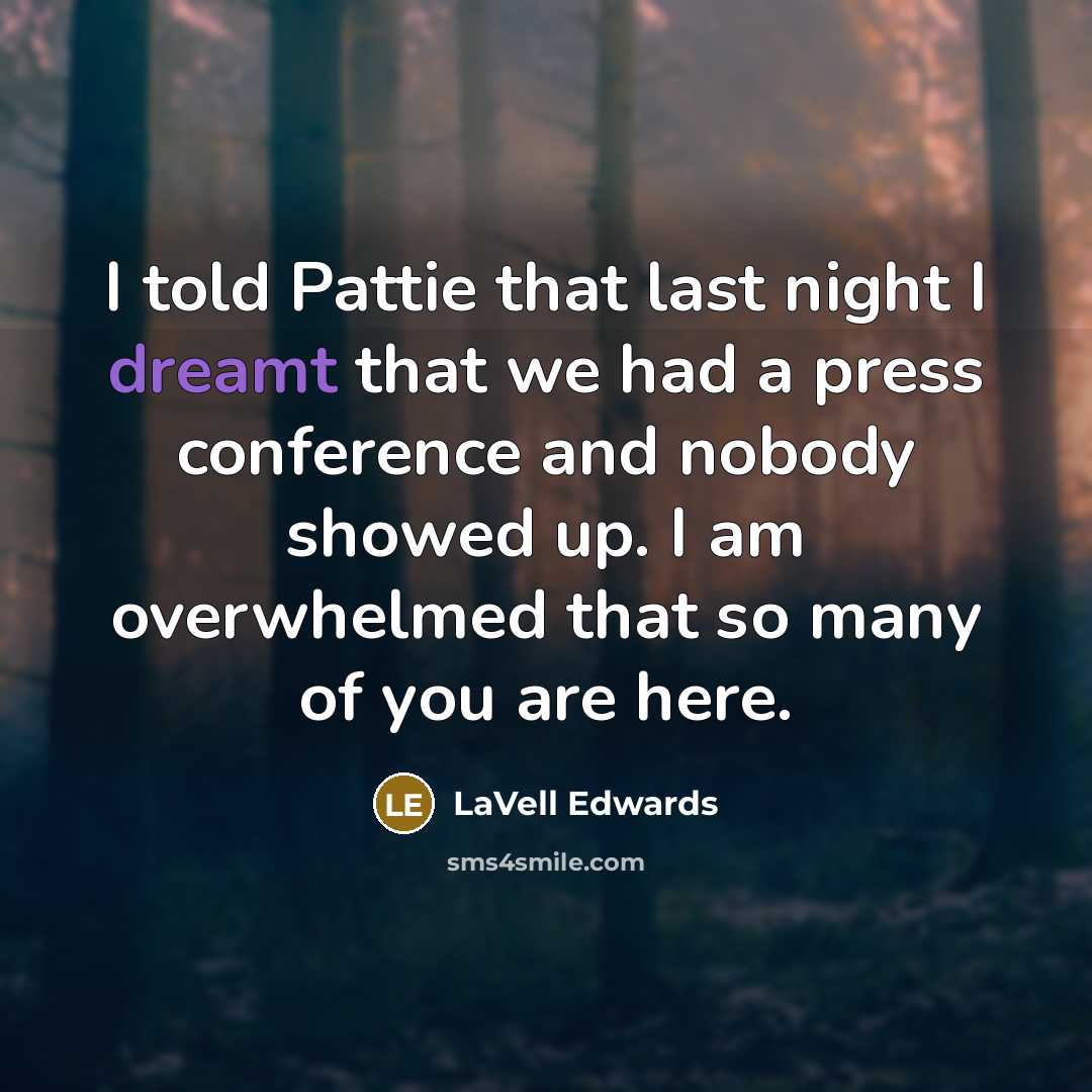 “I told Pattie that last night I dreamt that we had a press conference and nobody showed up. I am overwhelmed that so many of you are here.” quote by LaVell Edwards