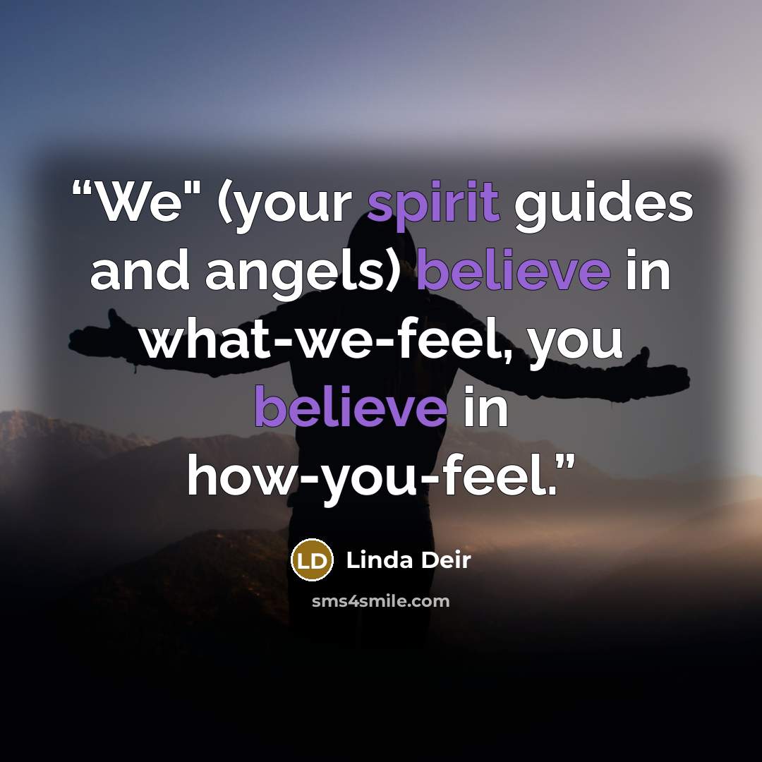 “We" (your spirit guides and angels) believe in what-we-feel, you believe in how-you-feel.” quote by Linda Deir