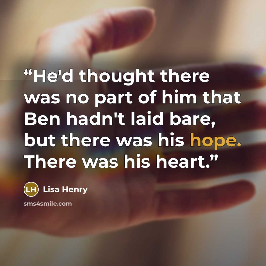 “He'd thought there was no part of him that Ben hadn't laid bare, but there was his hope. There was his heart.” quote by Lisa Henry