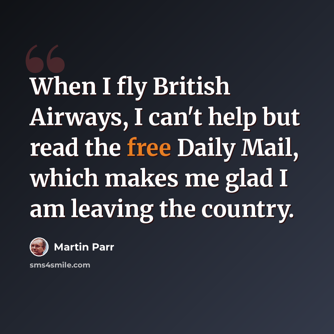 “When I fly British Airways, I can't help but read the free Daily Mail, which makes me glad I am leaving the country.” quote by Martin Parr