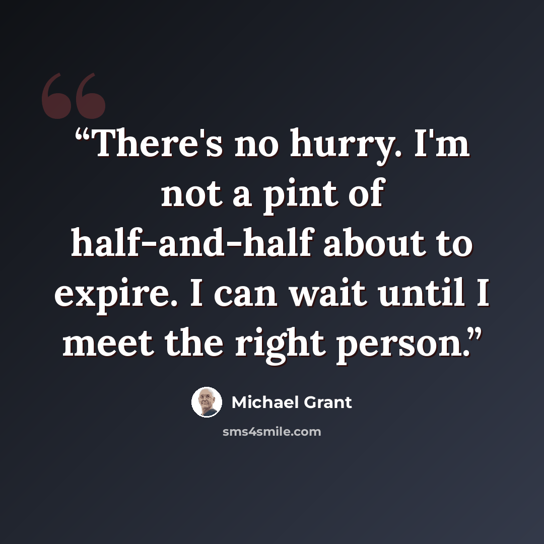 “There's no hurry. I'm not a pint of half-and-half about to expire. I can wait until I meet the right person.” quote by Michael Grant