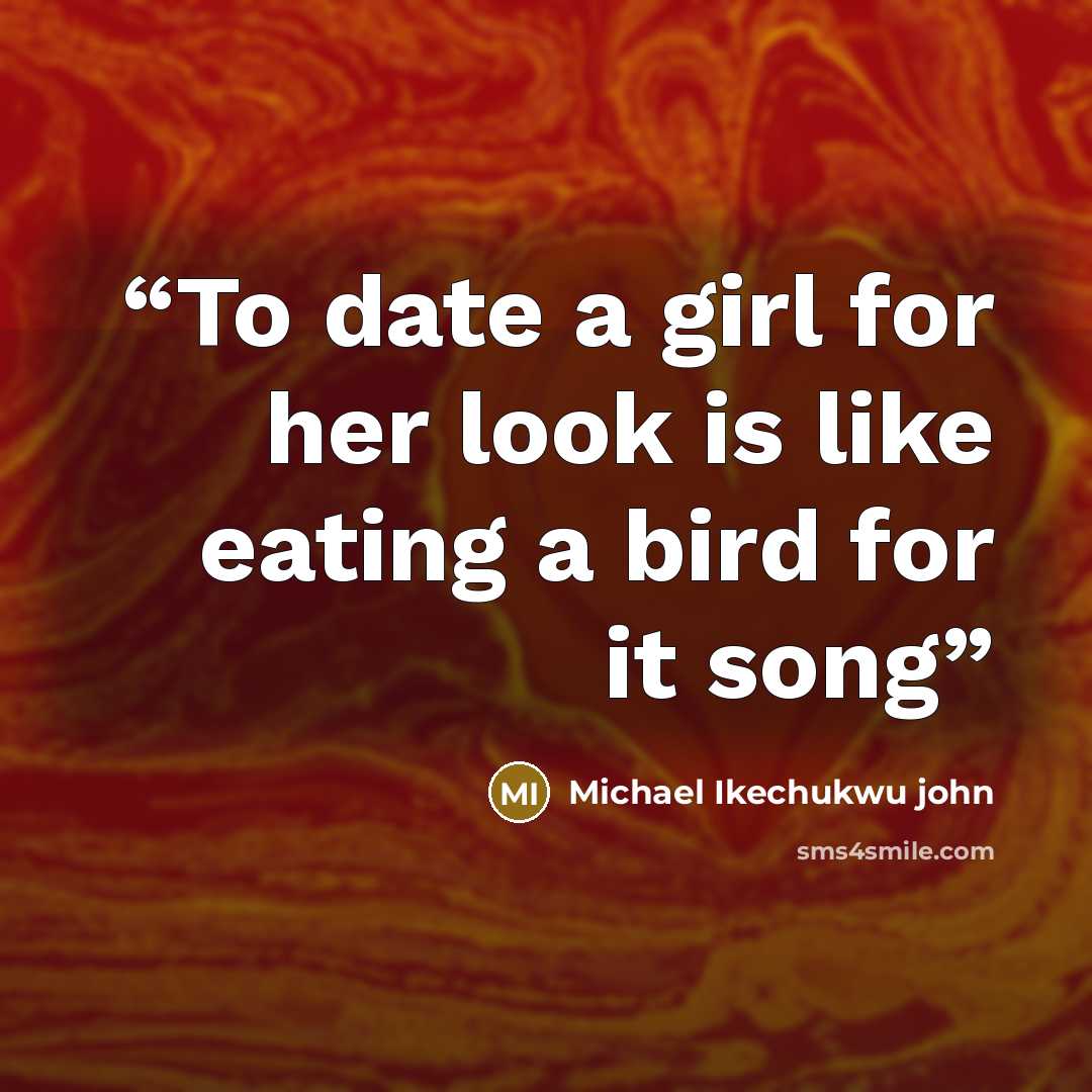 “To date a girl for her look is like eating a bird for it song” quote by Michael Ikechukwu john