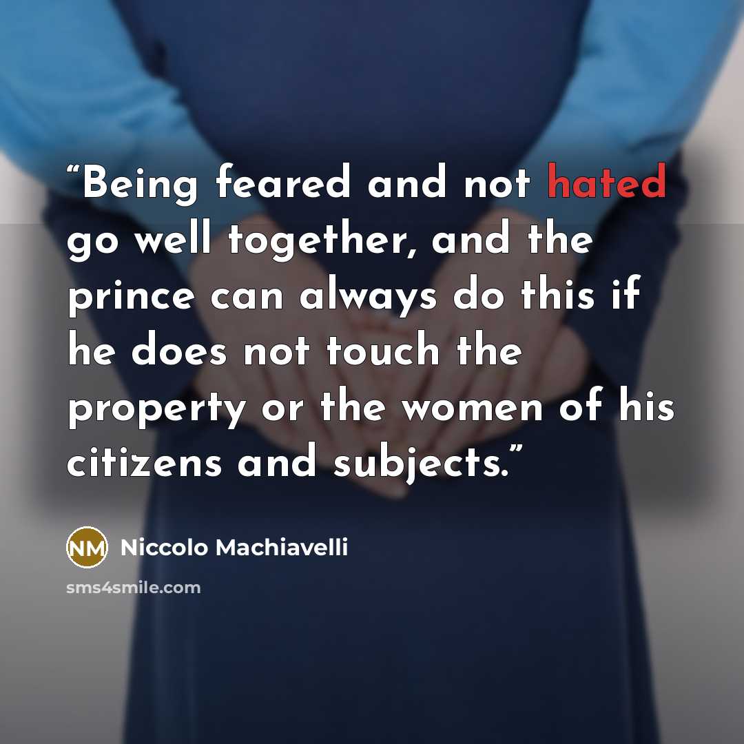 “Being feared and not hated go well together, and the prince can always do this if he does not touch the property or the women of his citizens and subjects.” quote by Niccolò Machiavelli