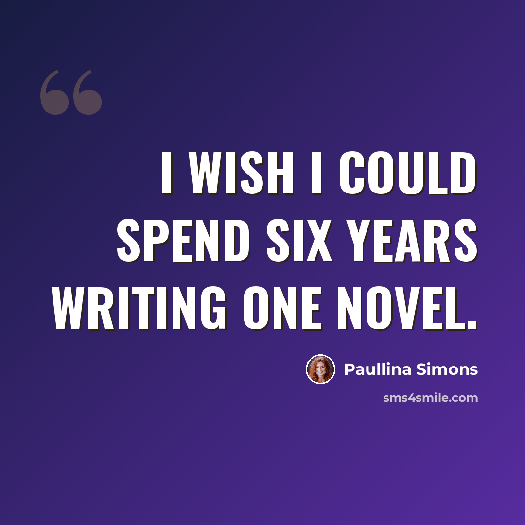 “I wish I could spend six years writing one novel.” quote by Paullina Simons