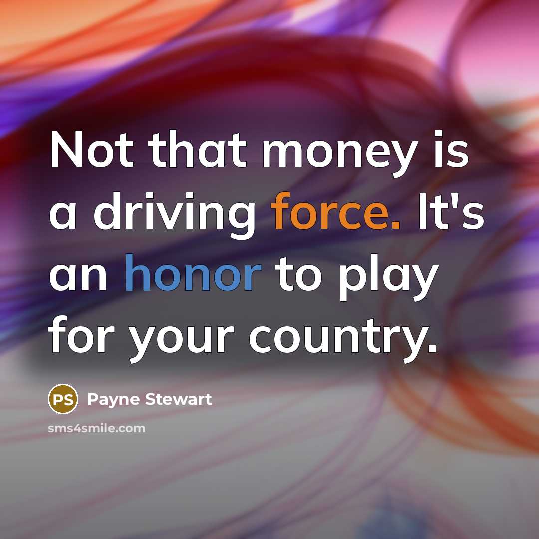 “Not that money is a driving force. It's an honor to play for your country.” quote by Payne Stewart