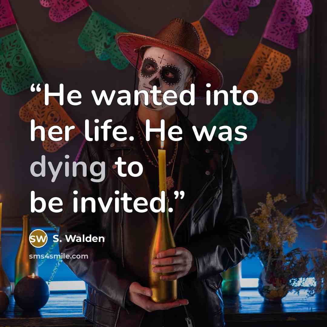 “He wanted into her life. He was dying to be invited.” quote by S. Walden