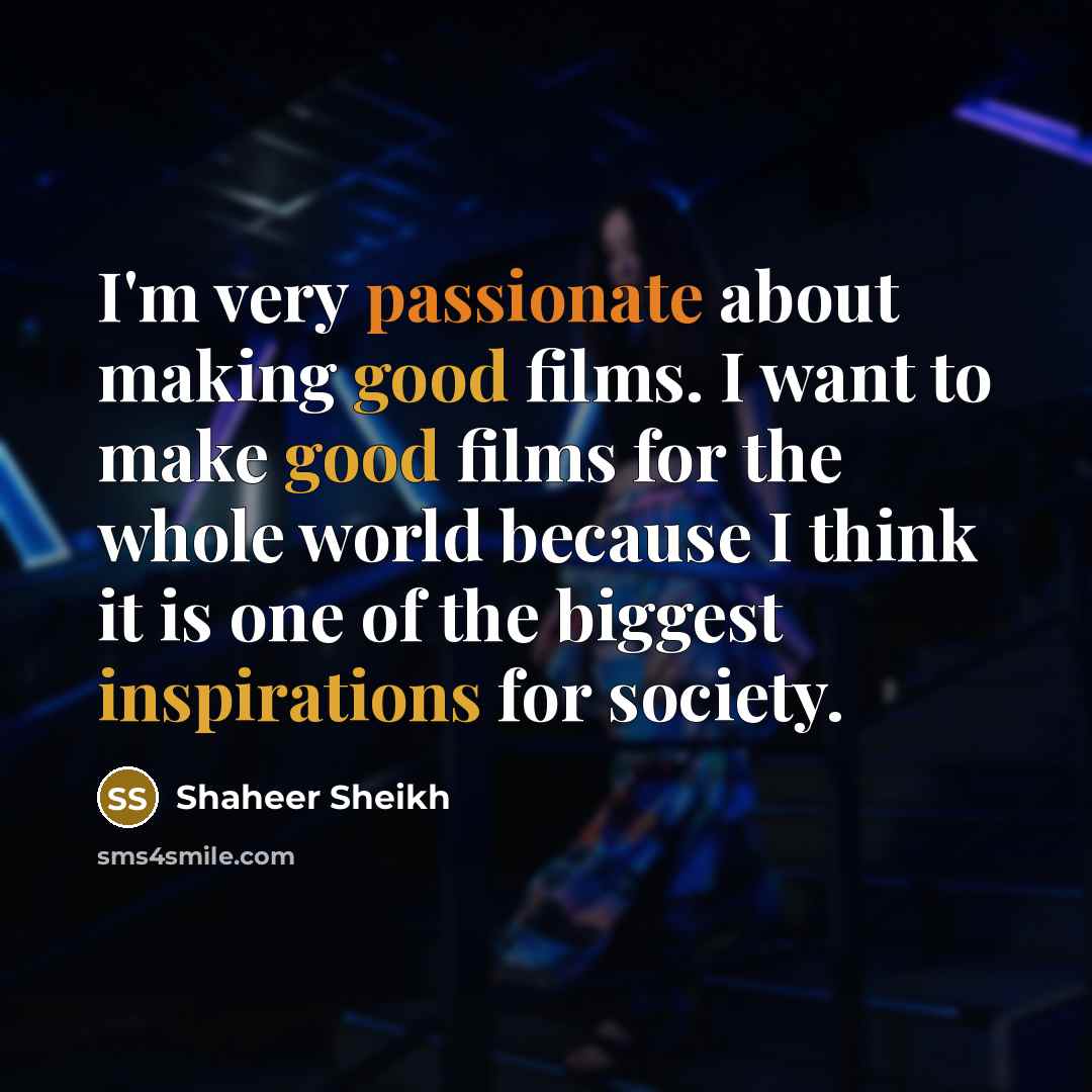 “I'm very passionate about making good films. I want to make good films for the whole world because I think it is one of the biggest inspirations for society.” quote by Shaheer Sheikh
