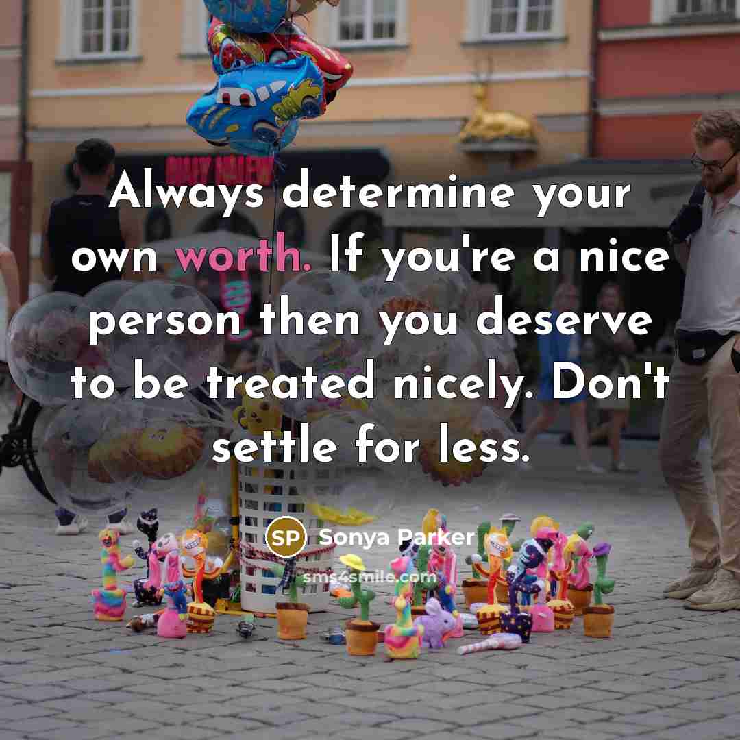 “Always determine your own worth. If you're a nice person then you deserve to be treated nicely. Don't settle for less.” quote by Sonya Parker