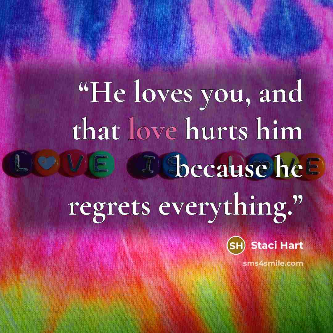 “He loves you, and that love hurts him because he regrets everything.” quote by Staci Hart