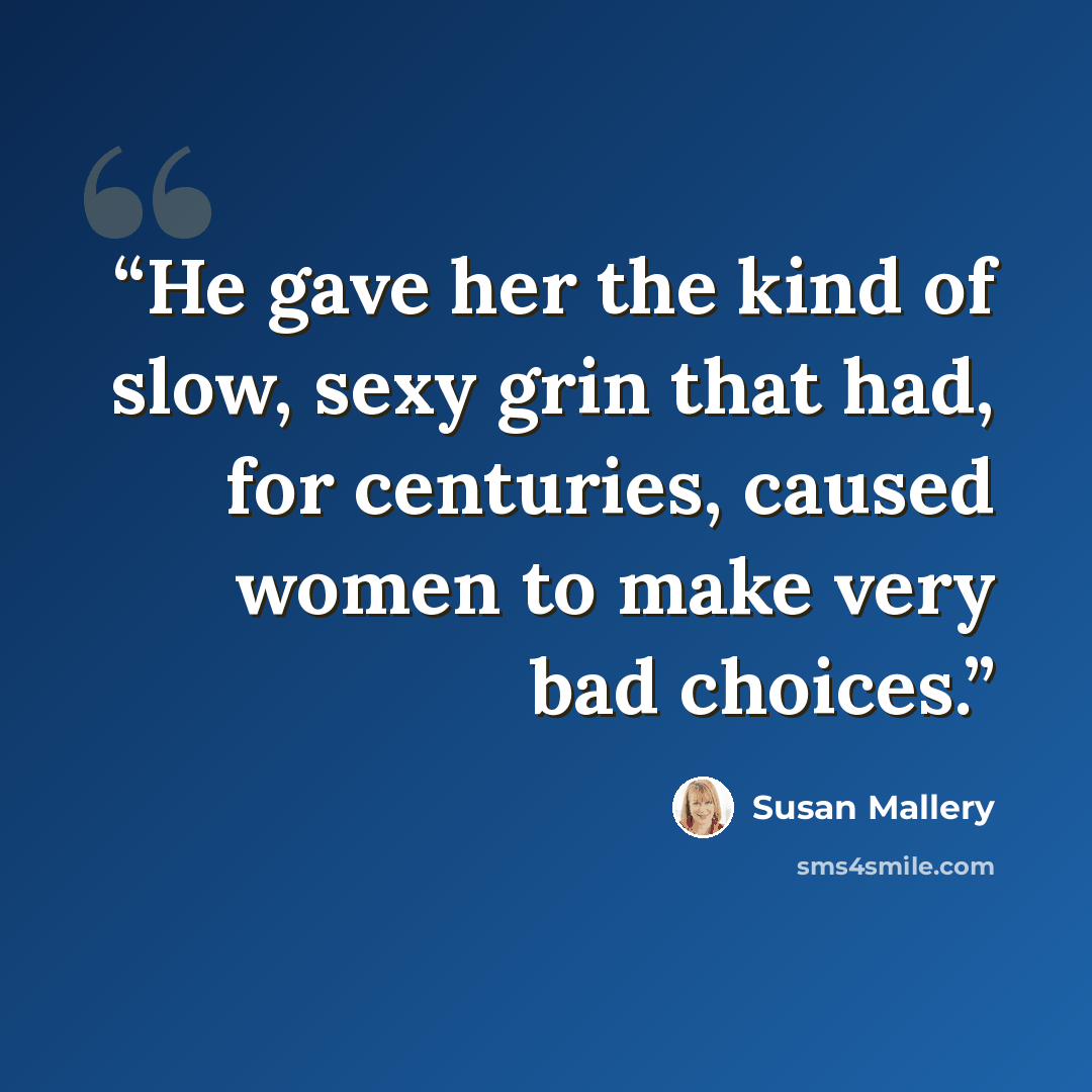 “He gave her the kind of slow, sexy grin that had, for centuries, caused women to make very bad choices.” quote by Susan Mallery