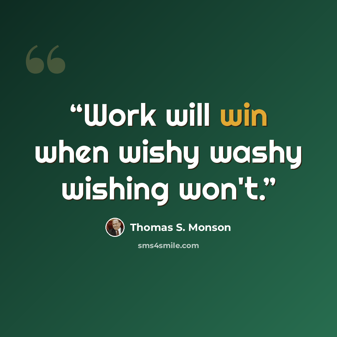 “Work will win when wishy washy wishing won't.” quote by Thomas S. Monson