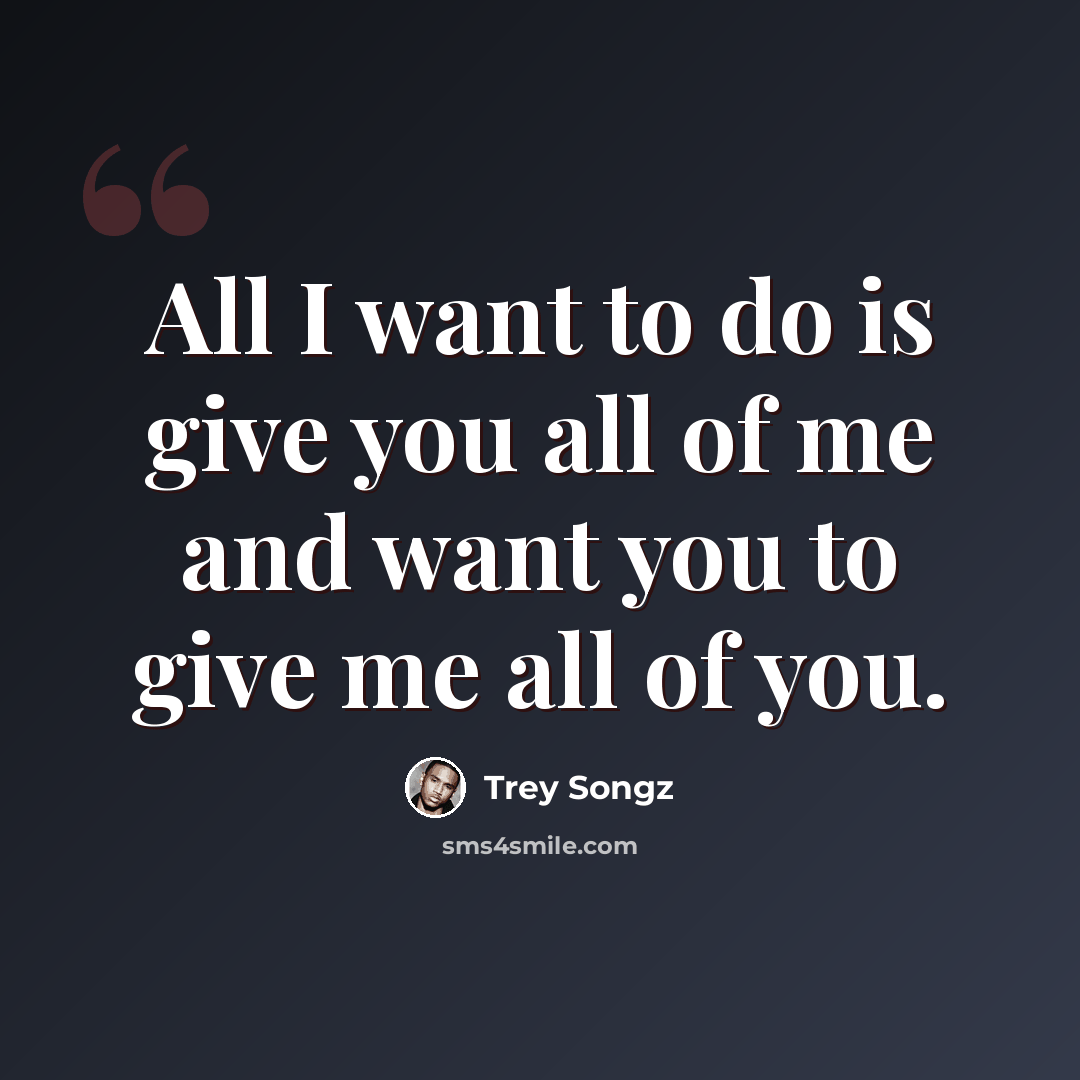 “All I want to do is give you all of me and want you to give me all of you.” quote by Trey Songz