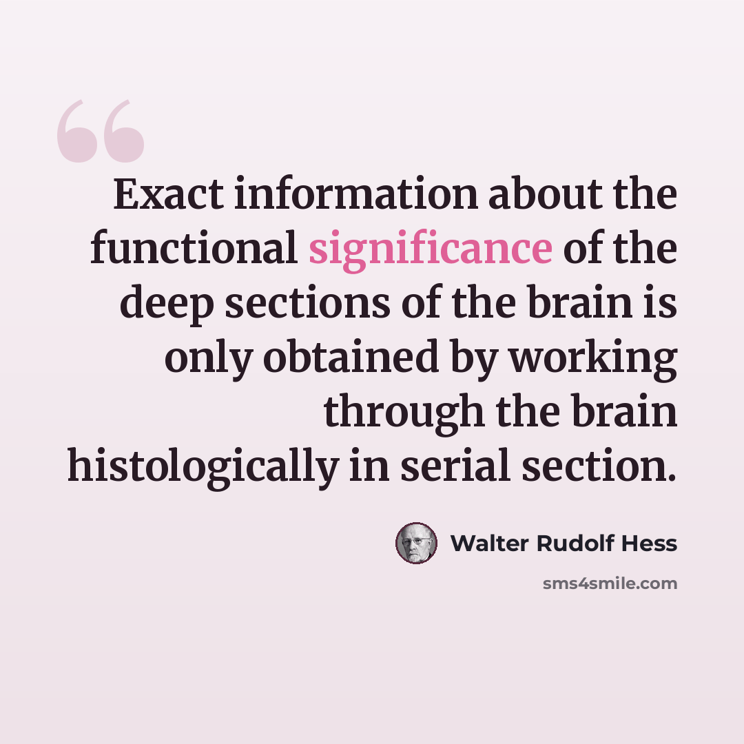 “Exact information about the functional significance of the deep sections of the brain is only obtained by working through the brain histologically in serial section.” quote by Walter Rudolf Hess