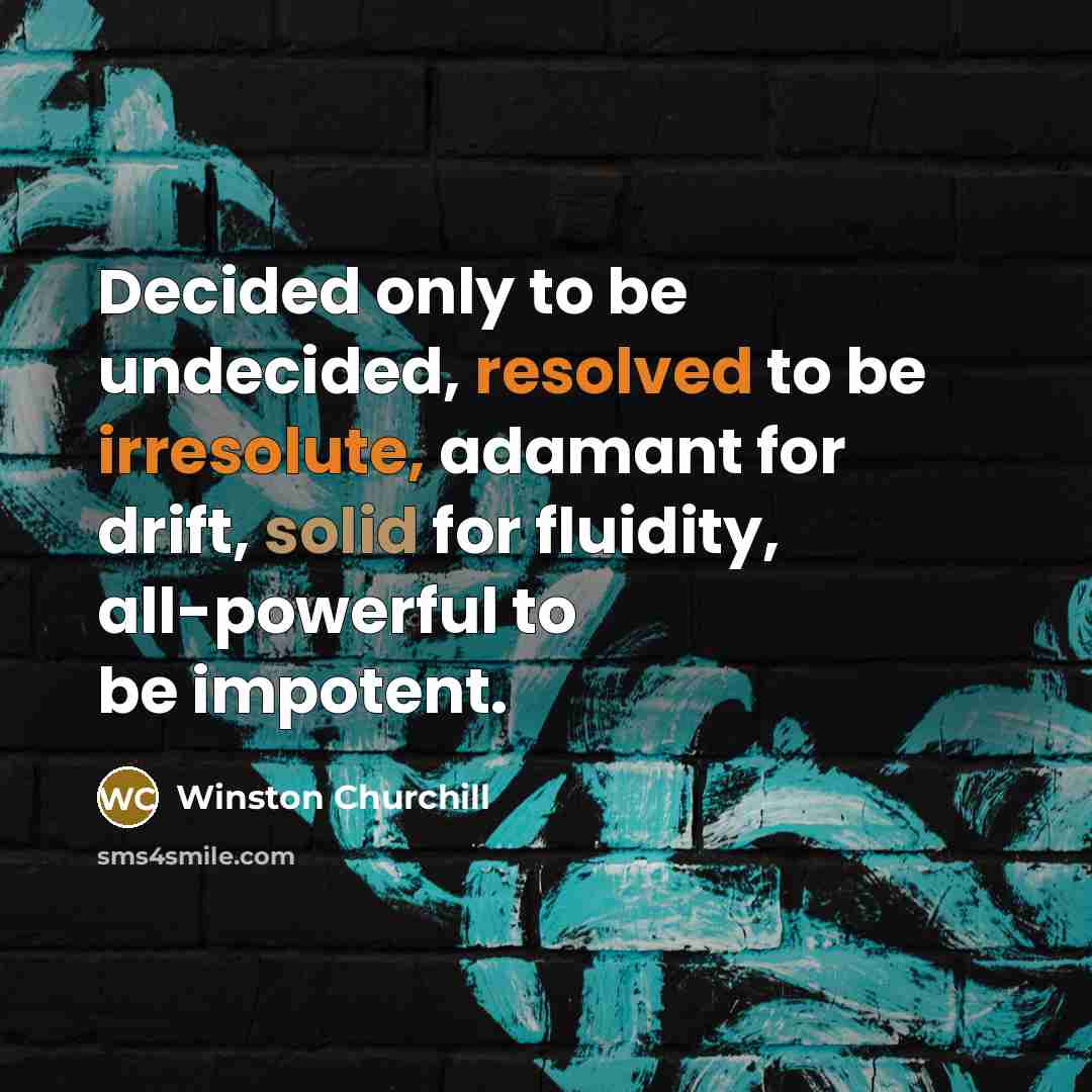 “Decided only to be undecided, resolved to be irresolute, adamant for drift, solid for fluidity, all-powerful to be impotent.” quote by Winston Churchill