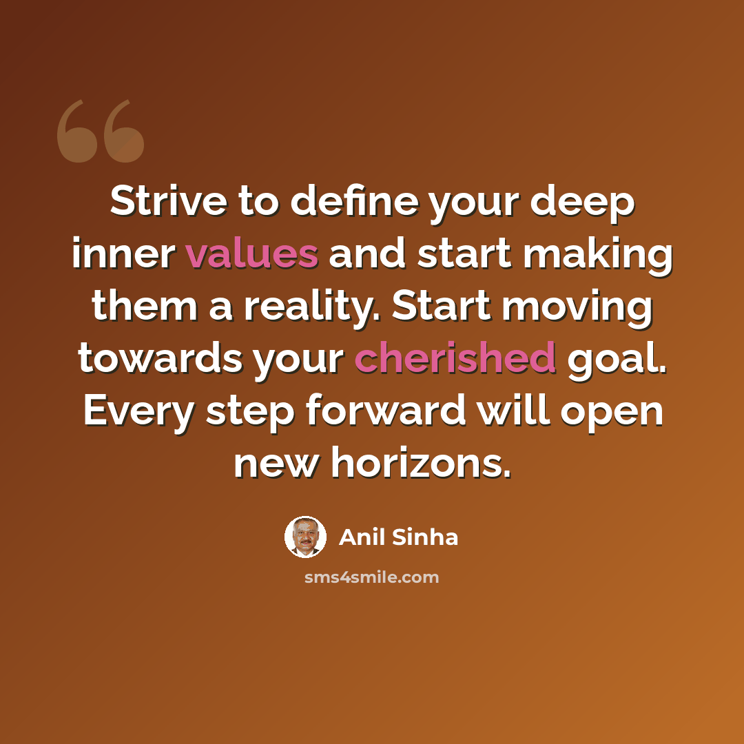 “Strive to define your deep inner values and start making them a reality. Start moving towards your cherished goal. Every step forward will open new horizons.” quote by Anil Sinha