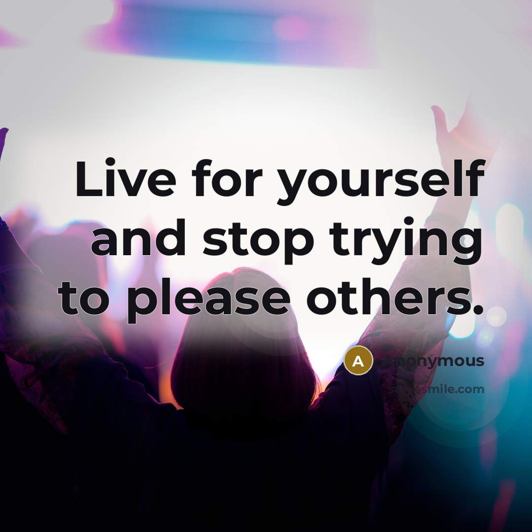 “Live for yourself and stop trying to please others.” quote by Anonymous