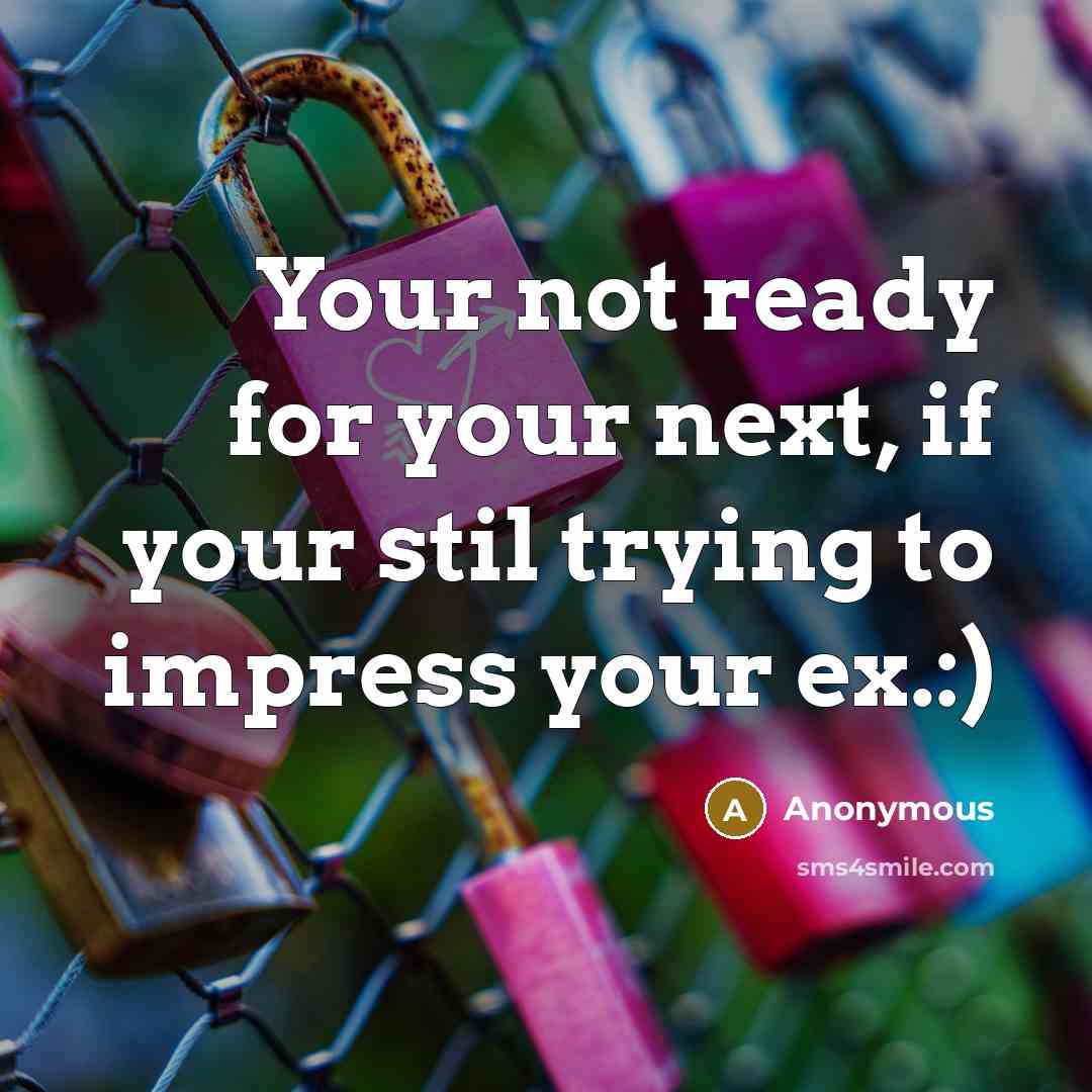 “Your not ready for your next, if your stil trying to impress your ex.:)” quote by Anonymous