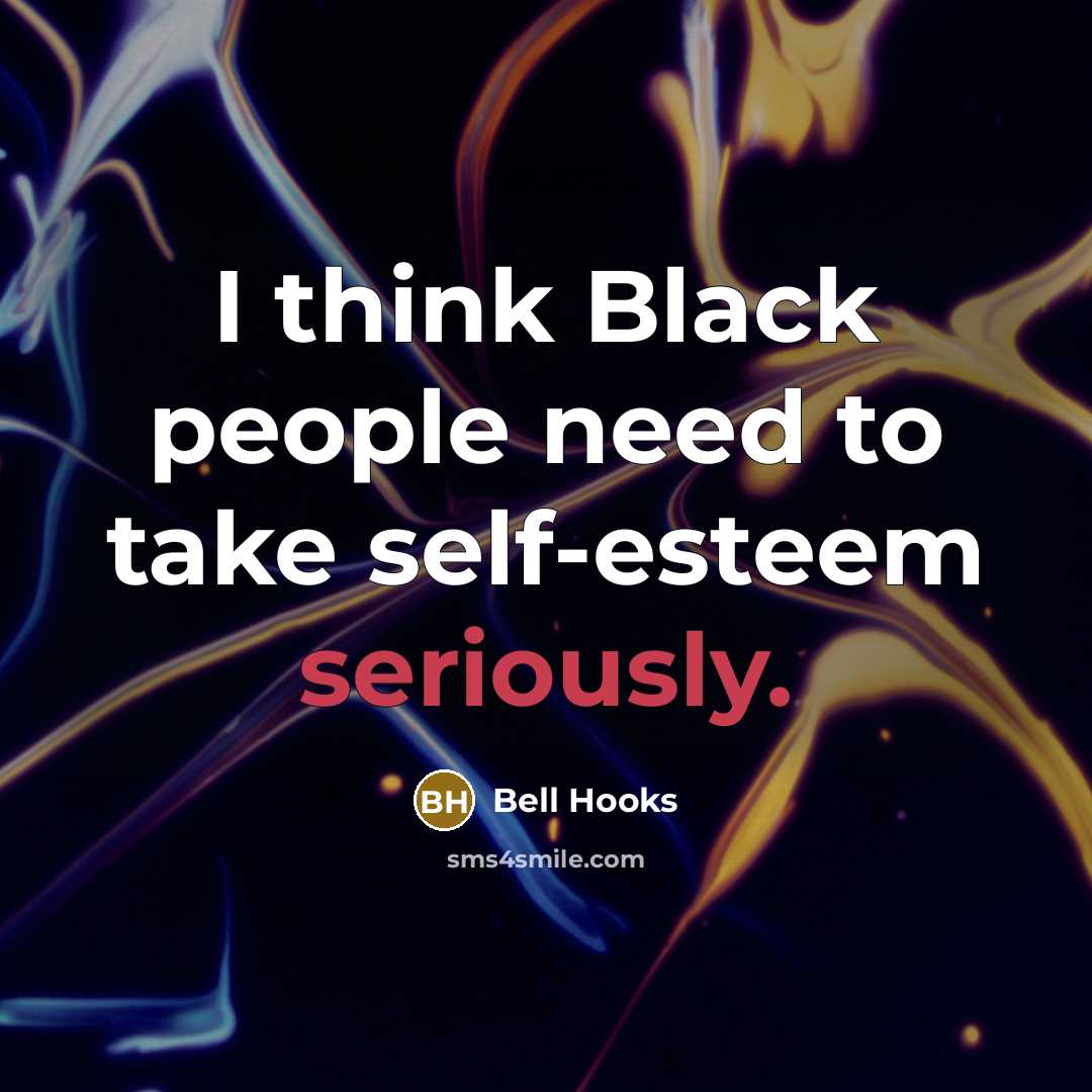 “I think Black people need to take self-esteem seriously.” quote by Bell Hooks