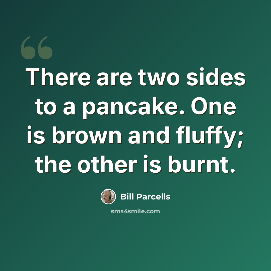 “There are two sides to a pancake. One is brown and fluffy; the other is burnt.” quote by Bill Parcells