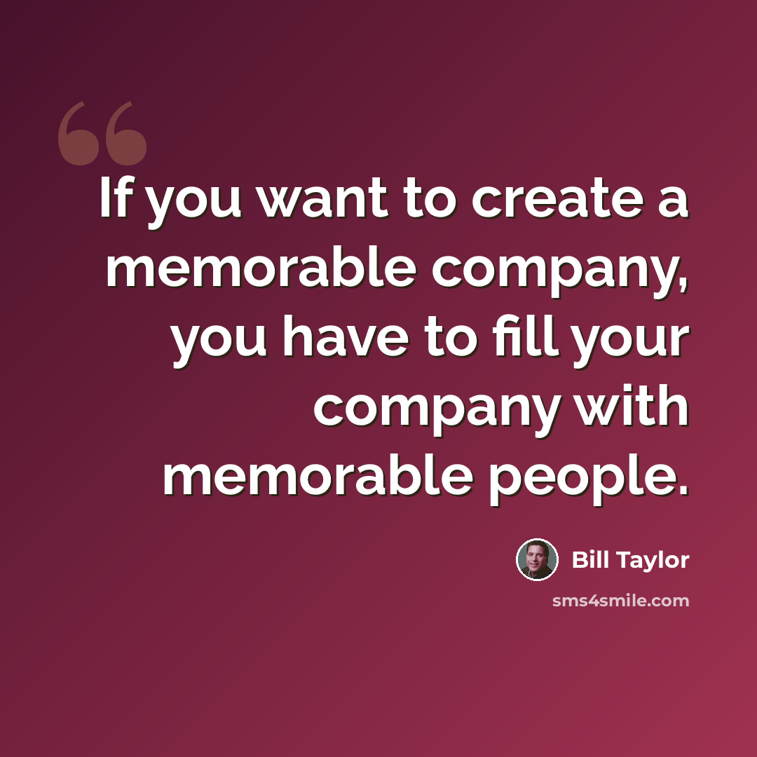 “If you want to create a memorable company, you have to fill your company with memorable people.” quote by Bill Taylor